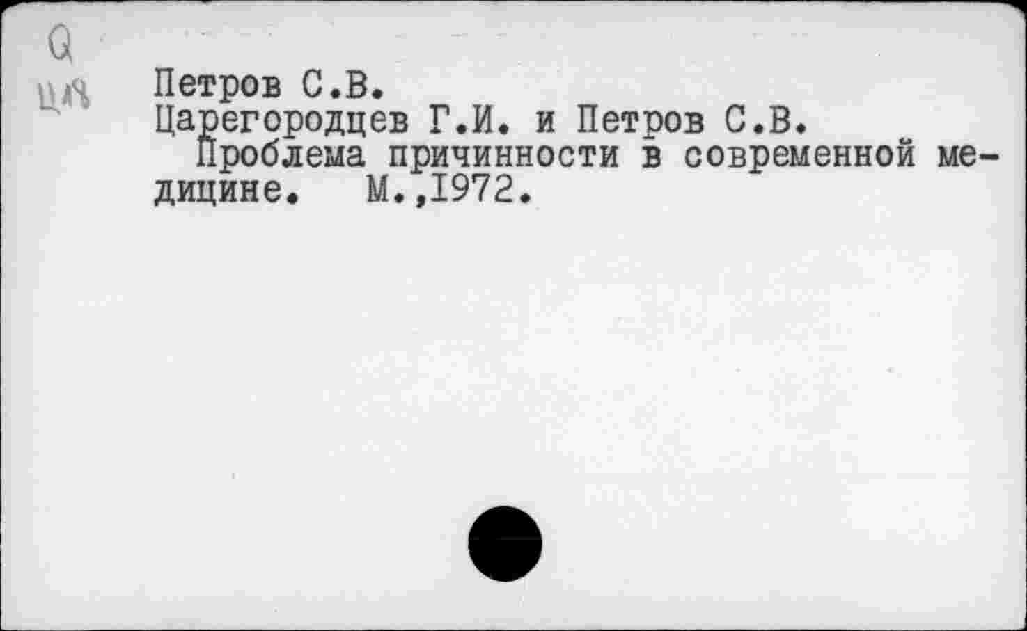 ﻿Петров С.В.
Царегородцев Г.И. и Петров С.В.
Проблема причинности в современной ме дицине. М.,1972.